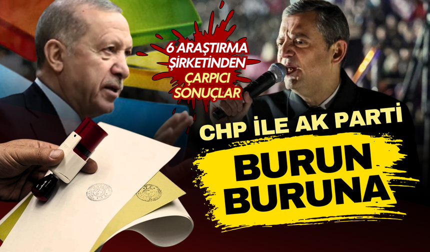 6 araştırma şirketi son anketleri paylaştı! AK Parti ve CHP arasında başa baş yarış!
