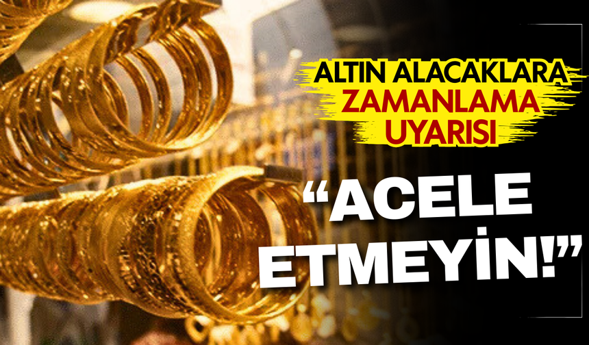 Altın alacaklar acele etmesin! Uzman isimden zamanlama uyarısı