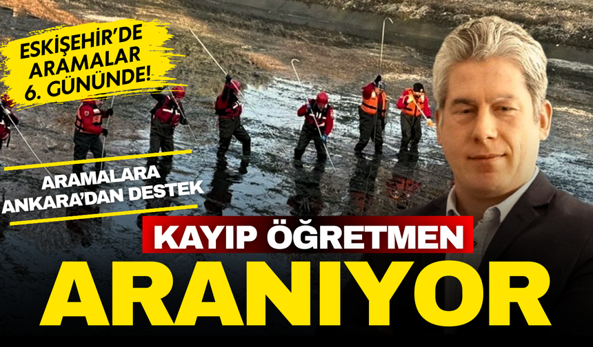 Eskişehir’de kayıp öğretmen Tuncay Arslan için arama çalışmaları 6’ncı gününde