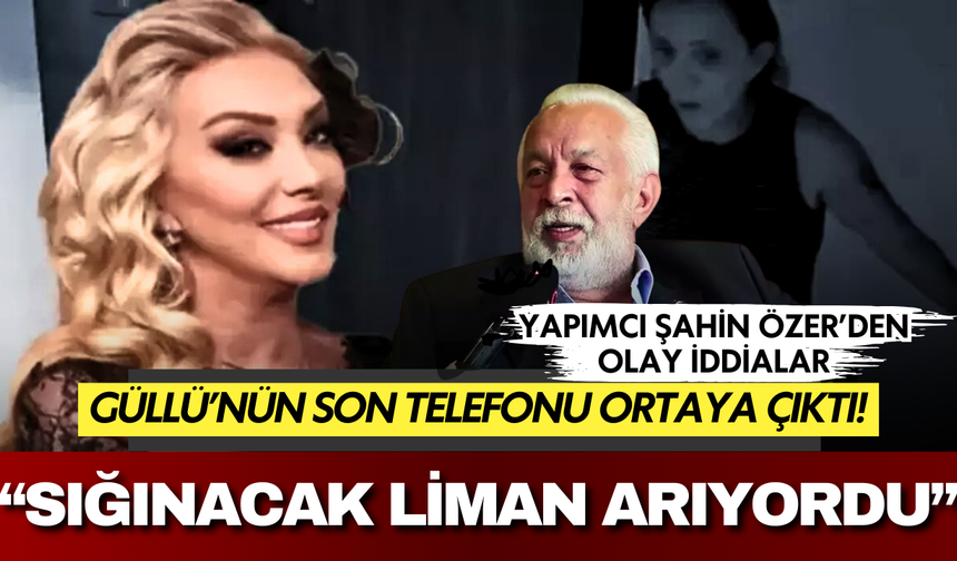 Güllü'nün son telefonu ortaya çıktı: Yapımcı Şahin Özer'den bomba iddialar!