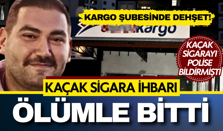 Kargo şubesinde dehşet: Kaçak sigara ihbarı ölümle bitti