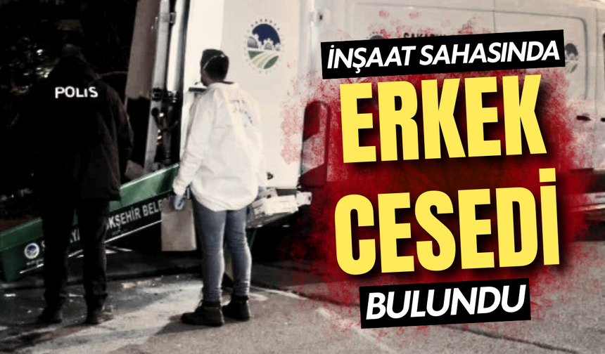 Sakarya’da şoke eden olay: İnşaat sahasında erkek cesedi bulundu!