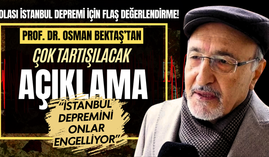 Osman Bektaş'tan flaş açıklama! "İstanbul depremini onlar engelliyor"