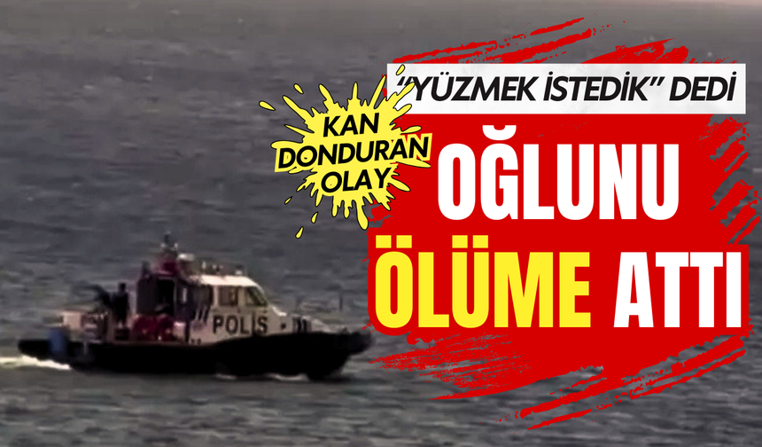 Bursa'da kan donduran olay: "Yüzmek istedik" dedi, oğlunu denize attı!