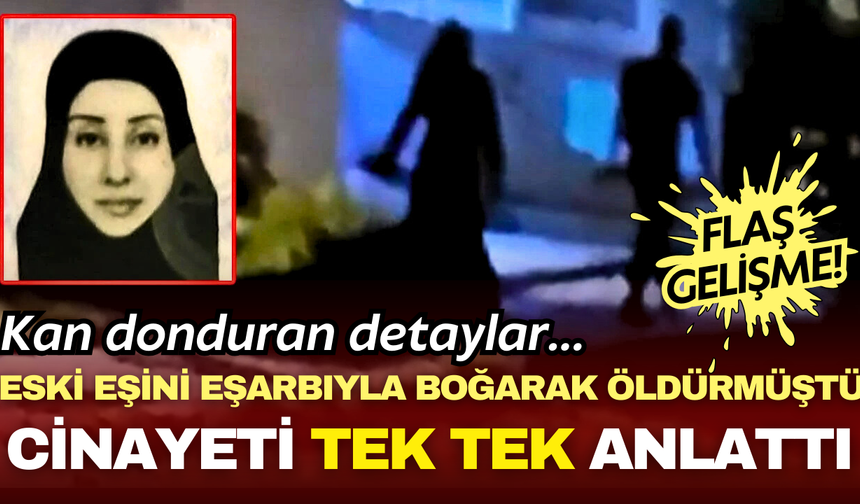 Eski eşini eşarbıyla boğarak öldürmüştü! Cinayetin detaylarını tek tek anlattı