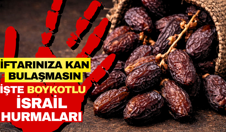 İftarınıza kan bulaşmasın! İşte boykotlu İsrail hurmaları!