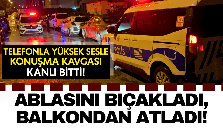 Telefonla yüksek sesle konuşma kavgası kanlı bitti: Ablasını bıçakladı, balkondan atladı