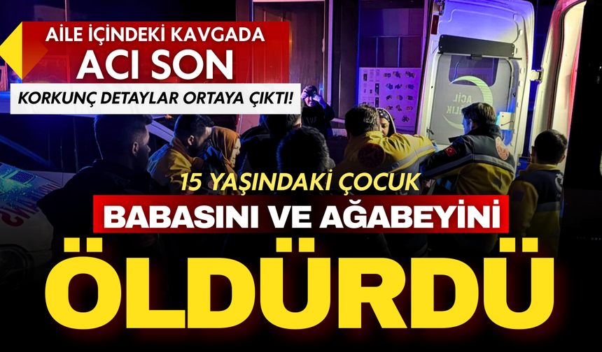 Aile içindeki kavgada acı son: 15 yaşındaki çocuk babasını ve ağabeyini öldürdü!