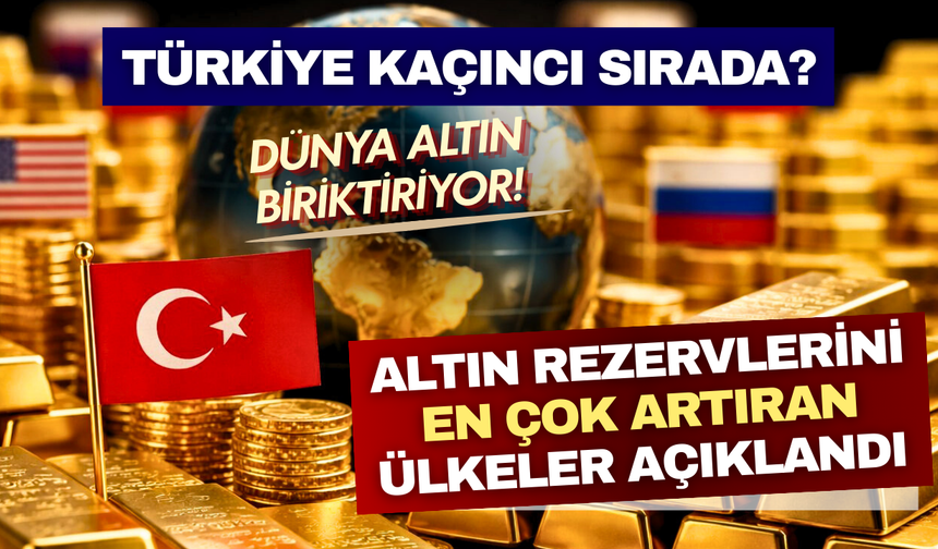 Altın rezervlerini en çok artıran ülkeler açıklandı: Türkiye kaçıncı sırada?