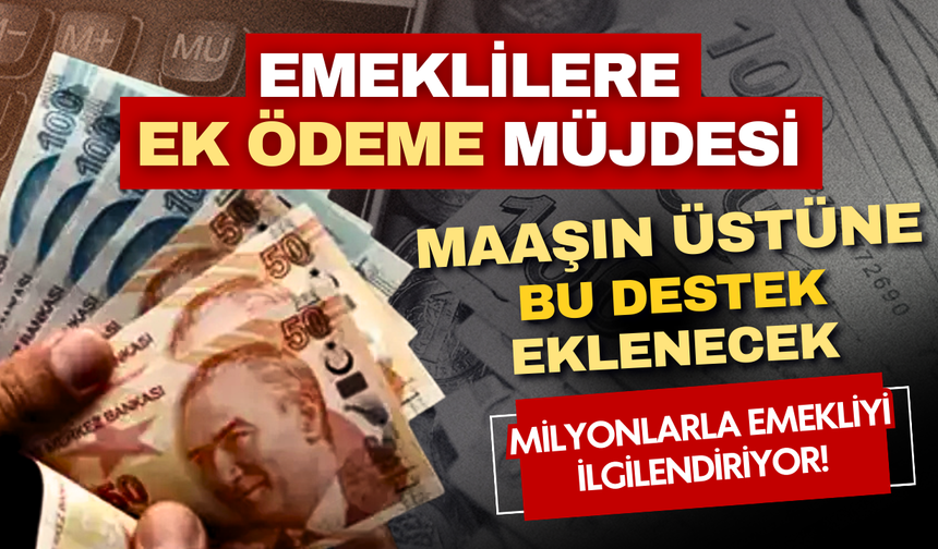 Emeklilere ek ödeme müjdesi! Maaşın üstüne bu destek eklenecek