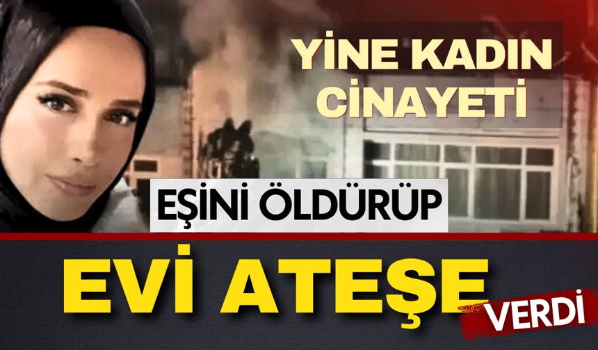 Fatih'te kadın cinayeti: Eşini öldürdü evi ateşe verdi