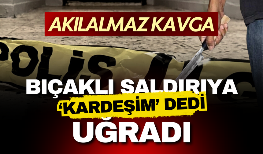 “Kardeşim” dedi, bıçaklı saldırıya uğradı: Samsun’da ilginç kavga