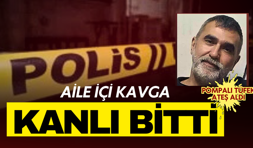 Pompalı tüfek ateş aldı, aile içi kavga ölümle noktalandı!