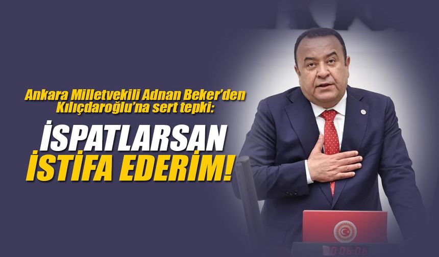 Adnan Beker’den Kılıçdaroğlu’na sert tepki: İspatlarsan istifa ederim!