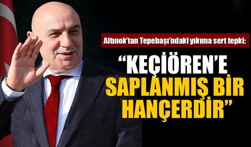 Turgut Altınok’tan Tepebaşı’ndaki yıkıma sert tepki: “Keçiören’e saplanmış bir hançerdir”