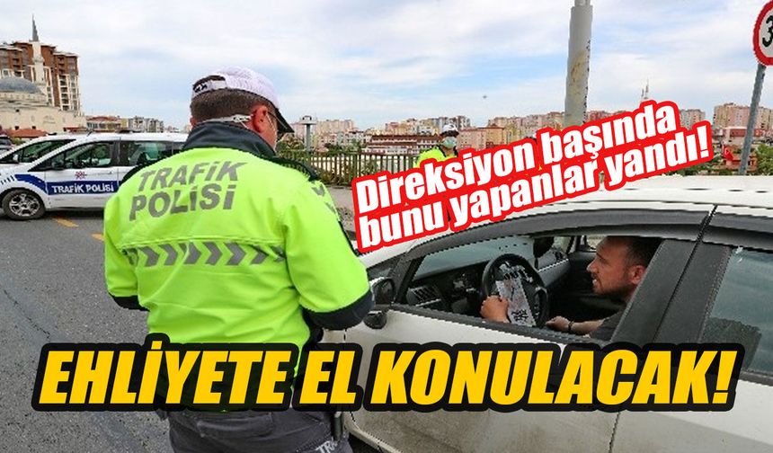 Direksiyon başında bunları yapanlar yandı! Ehliyete el konulacak!