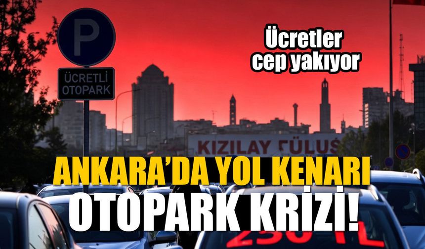 Ankara’da yol kenarı otopark krizi! Ücretler cep yakıyor