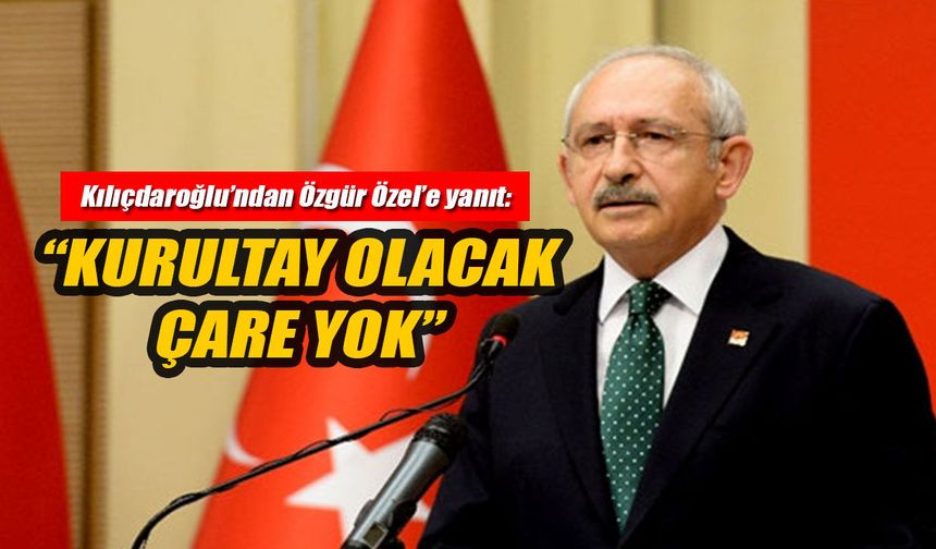 Kılıçdaroğlu’ndan Özgür Özel’e yanıt: “Kurultay olacak, çare yok”