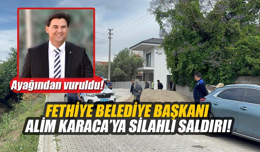 Fethiye Belediye Başkanı Alim Karaca’ya silahlı saldırı: Ayağından yaralandı