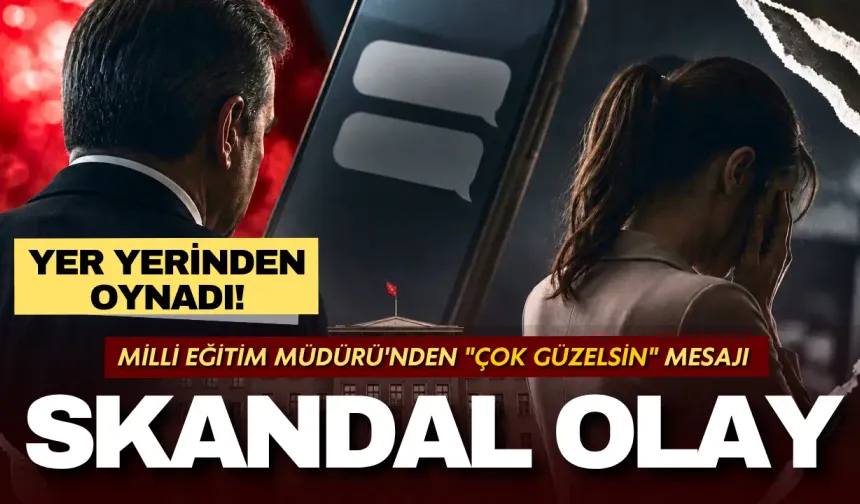 Skandal olay: Milli Eğitim Müdürü'nün "çok güzelsin" mesajıyla yer yerinden oynadı!