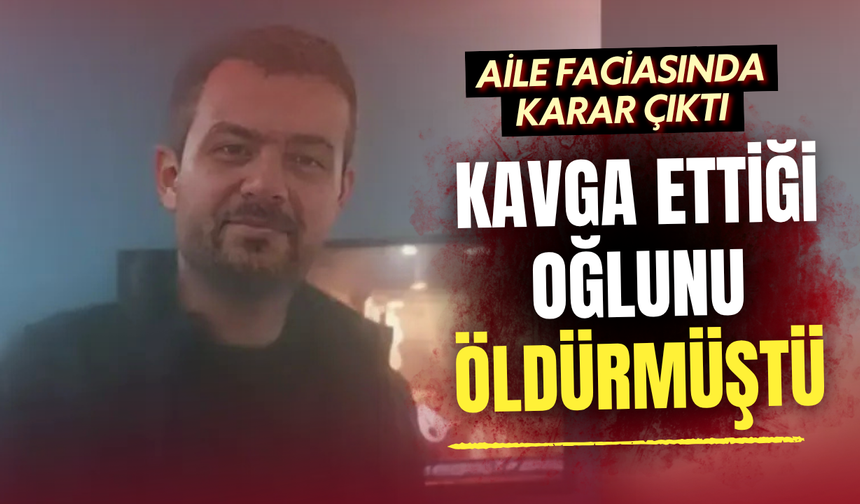 Aile faciasında karar çıktı: Oğlunun canına kıyan babaya 17 yıl 1 ay hapis cezası!