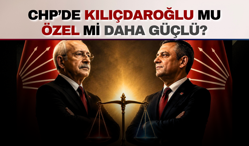 CHP’de Kılıçdaroğlu mu daha güçlü, Özel mi?
