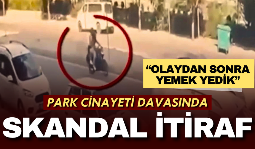 Park cinayeti davasında akıllara durgunluk veren itiraf: "Olaydan sonra yemek yedik"