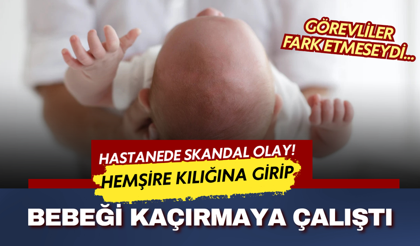 Hemşire kılığıyla hastaneye girdi! Yenidoğan servisinde bebek kaçırma iddiası