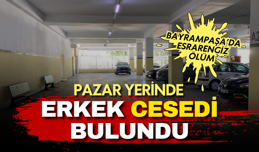 Bayrampaşa'da esrarengiz ölüm! Pazar yerinde erkek cesedi bulundu