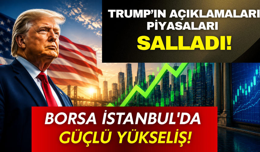 Trump’ın açıklamaları piyasaları hareketlendirdi! Borsa İstanbul'da güçlü yükseliş