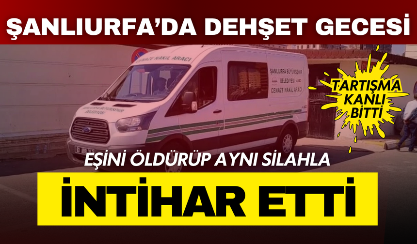Şanlıurfa'da dehşet gecesi: Eşini tabancayla vurdu, aynı silahla intihar etti!