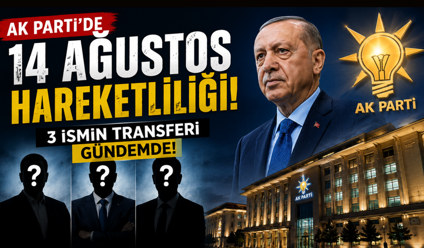 AK Parti'de 14 Ağustos hareketliliği! 3 ismin transferi gündemde!