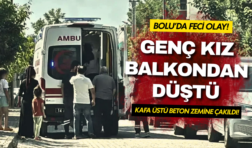 Bolu'da genç kız balkondan düştü: Kafa üstü beton zemine çakıldı!