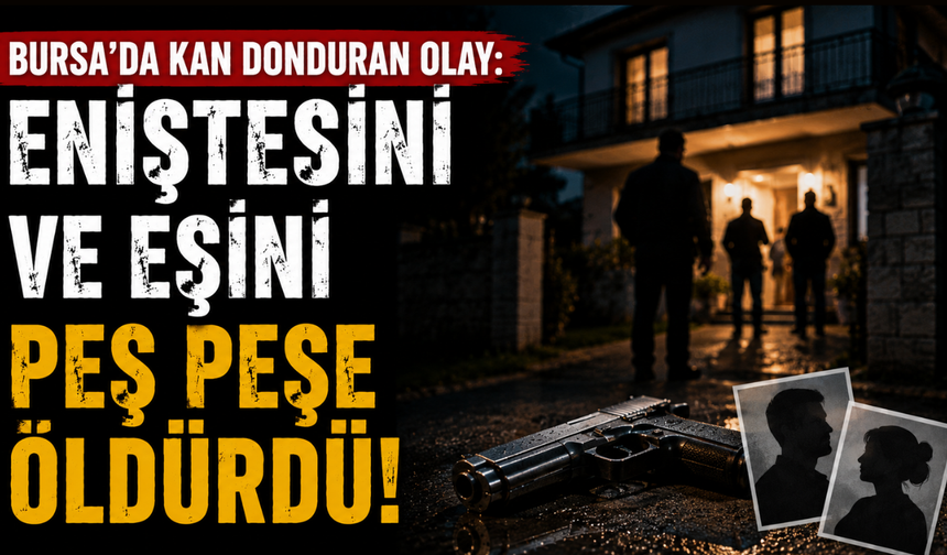 Bursa'da kan donduran olay: Eniştesini ve eşini peş peşe öldürdü