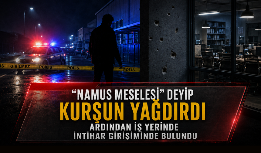 “Namus meselesi” deyip kurşun yağdırdı, ardından iş yerinde intihar girişiminde bulundu