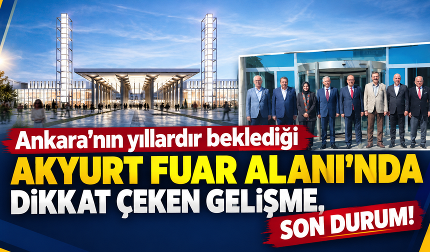 Ankara'nın yıllardır beklediği Akyurt fuar alanında dikkat çeken gelişme