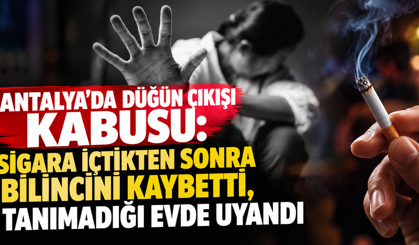 Antalya'da düğün çıkışı kabusu: Sigara içtikten sonra bilincini kaybetti, tanımadığı evde uyandı