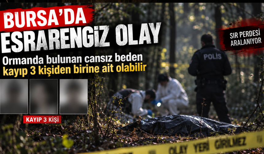 Bursa’da esrarengiz olay: Ormanda bulunan cansız beden kayıp 3 kişiden birine ait olabilir