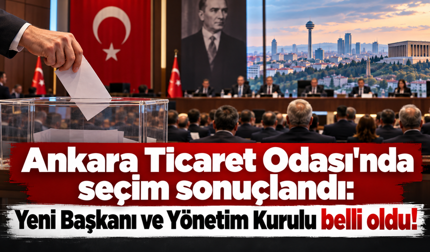 Ankara Ticaret Odası'nda seçim sonuçlandı: Yeni Başkan ve Yönetim Kurulu belli oldu!