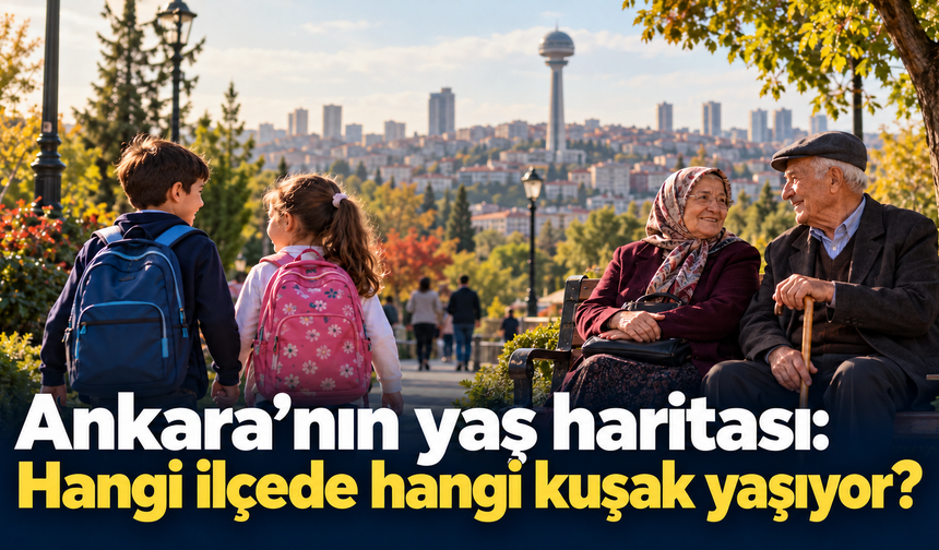 Ankara’nın yaş haritası: Hangi ilçede hangi kuşak yaşıyor?