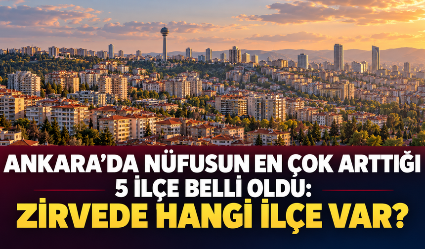 Ankara’da nüfusun en çok arttığı 5 ilçe belli oldu: Zirvede hangi ilçe var?