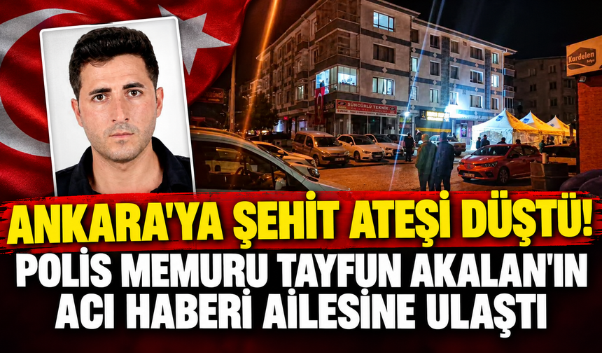 Ankara'ya şehit ateşi düştü! Polis Memuru Tayfun Akalan'ın acı haberi ailesine ulaştı