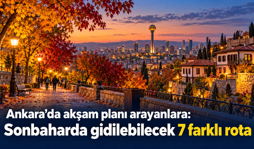 Ankara’da akşam planı arayanlara: Sonbaharda gidilebilecek 7 farklı rota
