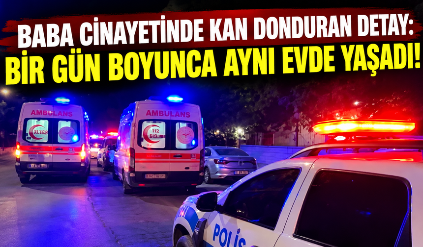Baba cinayetinde kan donduran detay: Bir gün boyunca aynı evde yaşadı!