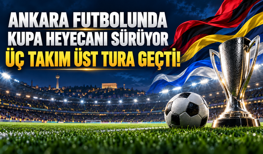 Ankara futbolunda kupa heyecanı sürüyor: Üç takım üst tura geçti!