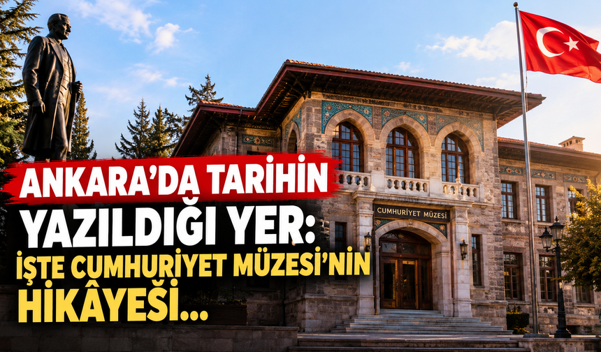 Ankara'da tarihin yazıldığı yer: İşte Cumhuriyet Müzesi'nin hikâyesi...