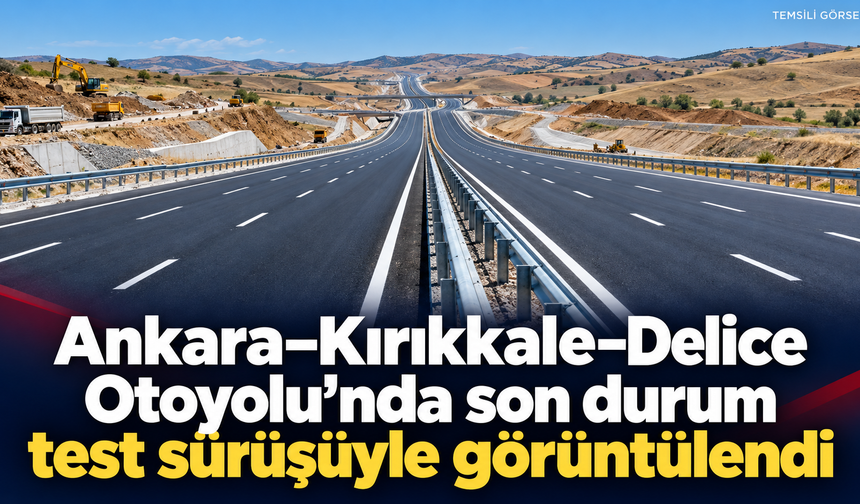 Ankara–Kırıkkale–Delice Otoyolu’nda son durum test sürüşüyle görüntülendi