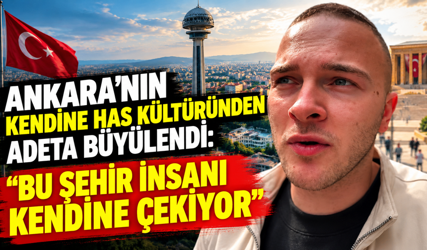 Ankara'nın kendine has kültüründen adeta büyülendi: "Bu şehir insanı kendine çekiyor"