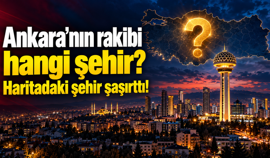 Ankara’nın rakibi hangi şehir? Haritadaki yer şaşırttı!