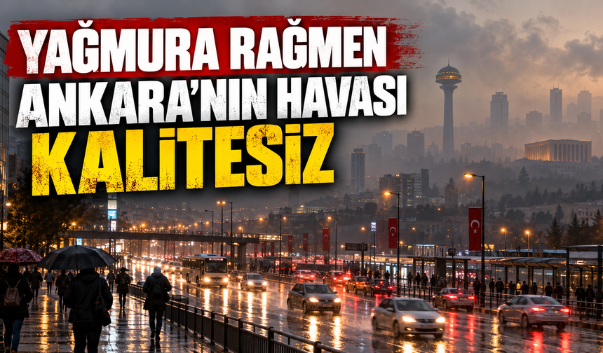 Yağmura rağmen neden Ankara'nın havası kalitesiz?